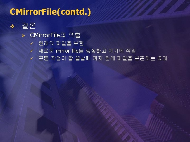 CMirror. File(contd. ) v 결론 Ø CMirror. File의 역할 ü ü ü 원래의 파일을
