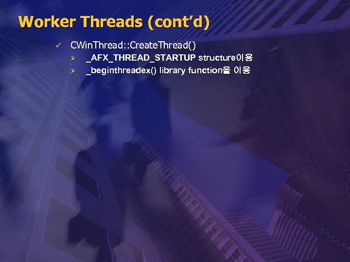 Worker Threads (cont’d) ü CWin. Thread: : Create. Thread() Ø Ø _AFX_THREAD_STARTUP structure이용 _beginthreadex()
