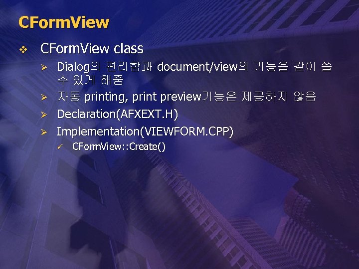 CForm. View v CForm. View class Ø Ø Dialog의 편리함과 document/view의 기능을 같이 쓸