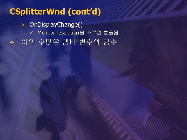 CSplitter. Wnd (cont’d) Ø On. Display. Change() ü v Monitor resolution을 바꾸면 호출됨 이외