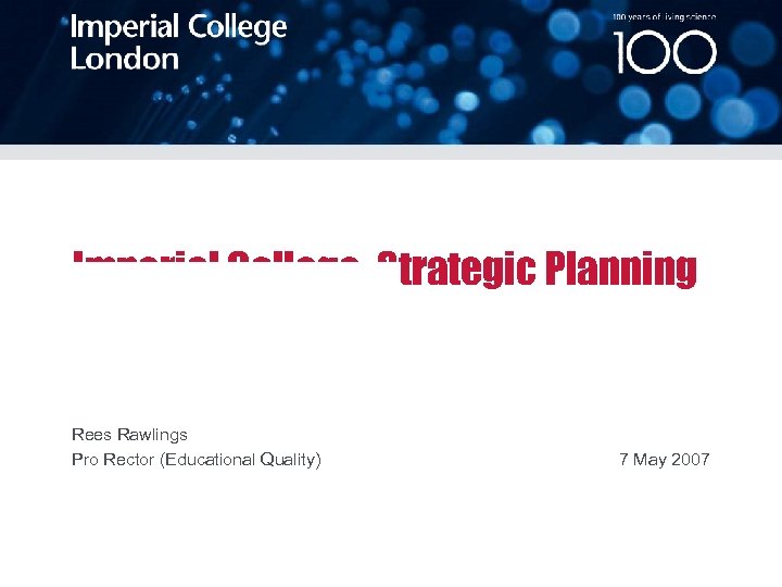 100 years of living science Strategic Planning Imperial College: Rees Rawlings Pro Rector (Educational