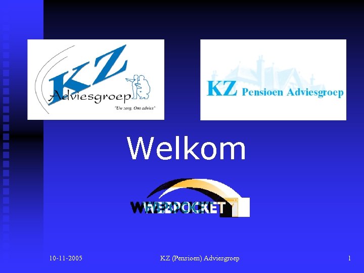 Welkom 10 -11 -2005 KZ (Pensioen) Adviesgroep 1 