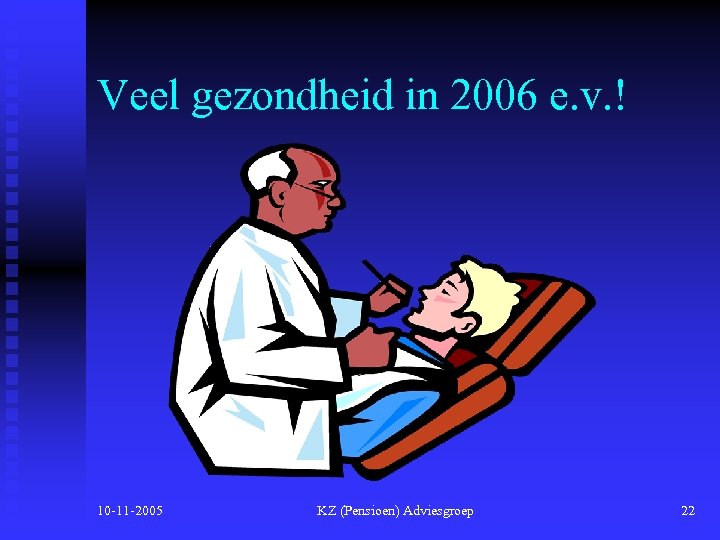 Veel gezondheid in 2006 e. v. ! 10 -11 -2005 KZ (Pensioen) Adviesgroep 22