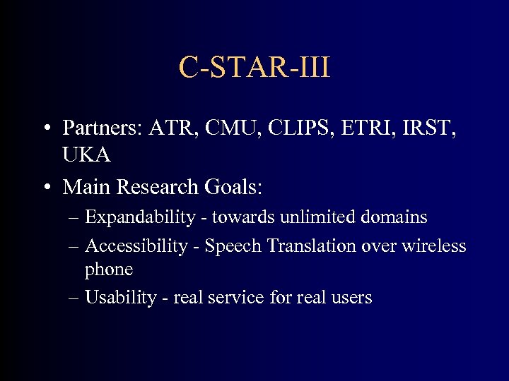 C-STAR-III • Partners: ATR, CMU, CLIPS, ETRI, IRST, UKA • Main Research Goals: –