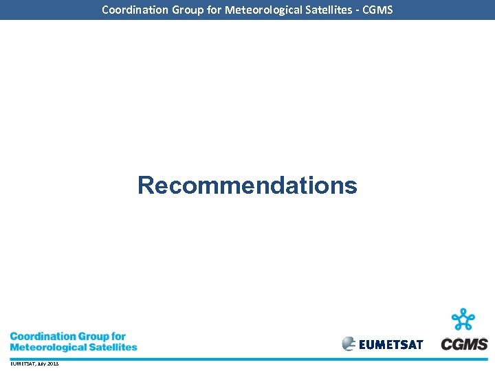 Coordination Group for Meteorological Satellites - CGMS Recommendations EUMETSAT, July 2013 
