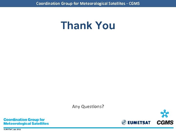 Coordination Group for Meteorological Satellites - CGMS Thank You Any Questions? EUMETSAT, July 2013