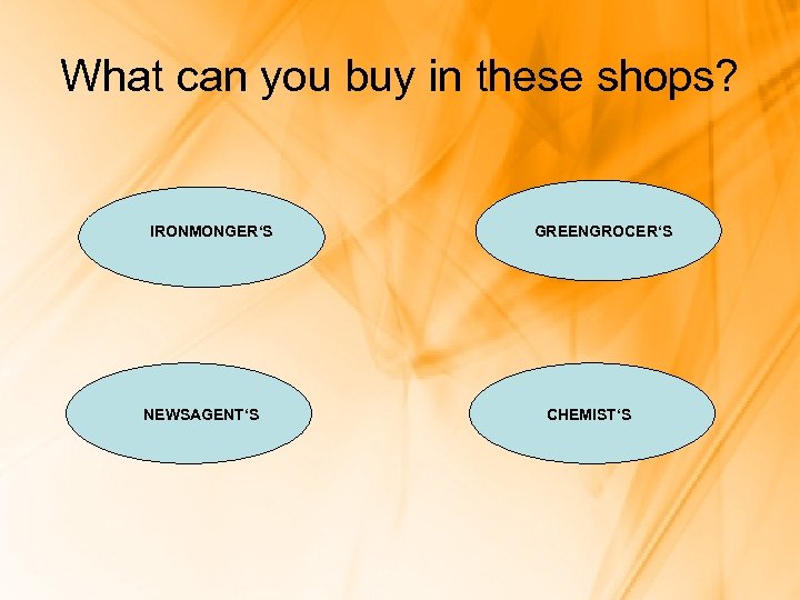 What can you buy in these shops? IRONMONGER‘S NEWSAGENT‘S GREENGROCER‘S CHEMIST‘S 