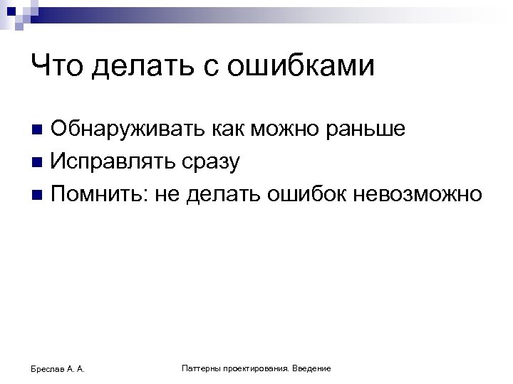 Что делать с ошибками Обнаруживать как можно раньше n Исправлять сразу n Помнить: не