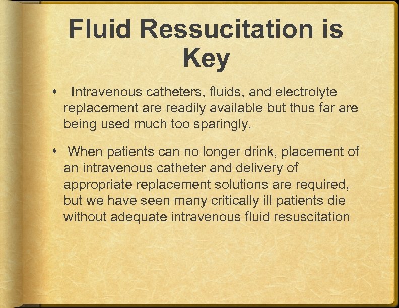 Fluid Ressucitation is Key Intravenous catheters, fluids, and electrolyte replacement are readily available but