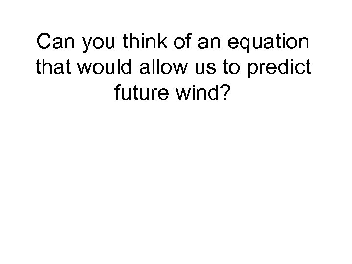 Can you think of an equation that would allow us to predict future wind?