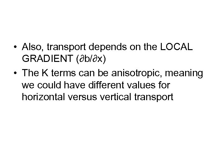  • Also, transport depends on the LOCAL GRADIENT (∂b/∂x) • The K terms