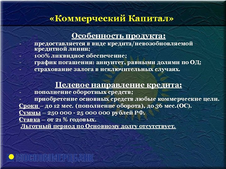  «Коммерческий Капитал» Особенность продукта: - предоставляется в виде кредита/невозобновляемой кредитной линии; 100% ликвидное