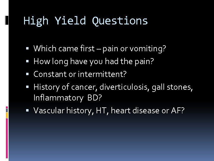 High Yield Questions Which came first – pain or vomiting? How long have you