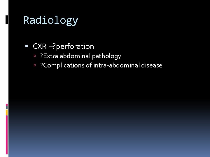 Radiology CXR –? perforation ? Extra abdominal pathology ? Complications of intra-abdominal disease 