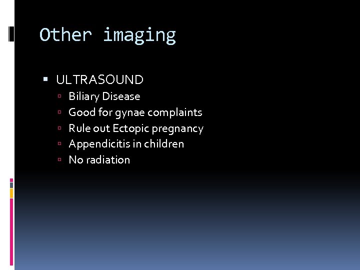 Other imaging ULTRASOUND Biliary Disease Good for gynae complaints Rule out Ectopic pregnancy Appendicitis