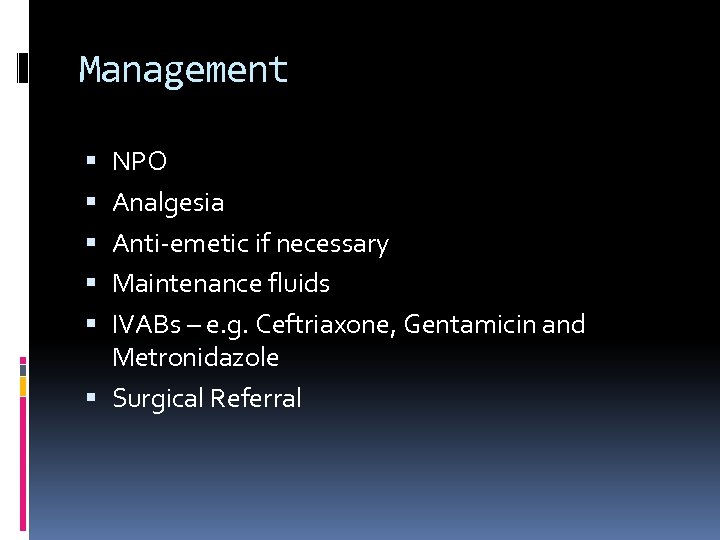 Management NPO Analgesia Anti-emetic if necessary Maintenance fluids IVABs – e. g. Ceftriaxone, Gentamicin