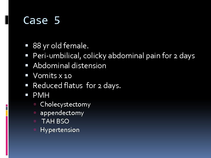 Case 5 88 yr old female. Peri-umbilical, colicky abdominal pain for 2 days Abdominal