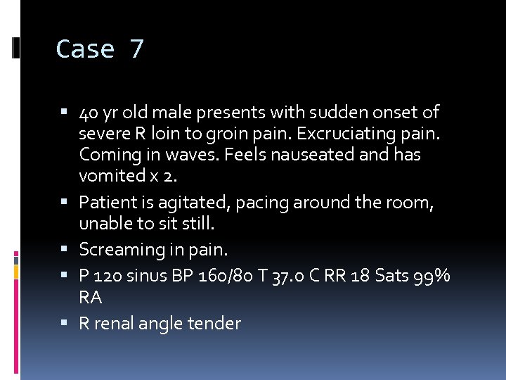 Case 7 40 yr old male presents with sudden onset of severe R loin