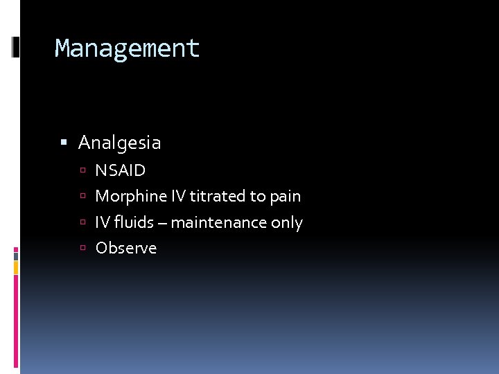 Management Analgesia NSAID Morphine IV titrated to pain IV fluids – maintenance only Observe