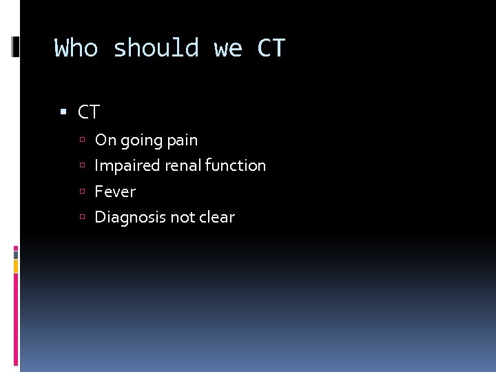 Who should we CT On going pain Impaired renal function Fever Diagnosis not clear