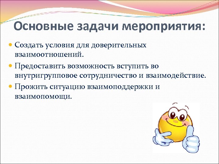 Основные задачи мероприятия: Создать условия для доверительных взаимоотношений. Предоставить возможность вступить во внутригрупповое сотрудничество