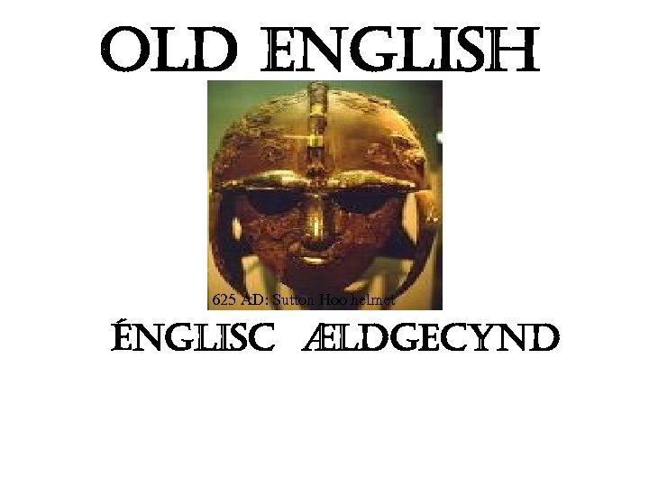 Old english 625 AD: Sutton Hoo helmet Énglisc Ældgecynd 
