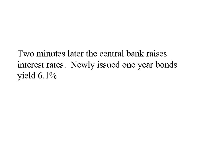 Two minutes later the central bank raises interest rates. Newly issued one year bonds