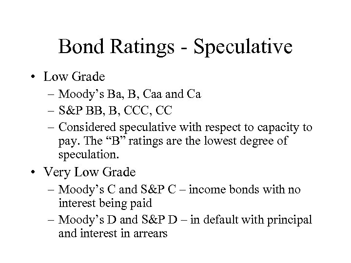 Bond Ratings - Speculative • Low Grade – Moody’s Ba, B, Caa and Ca