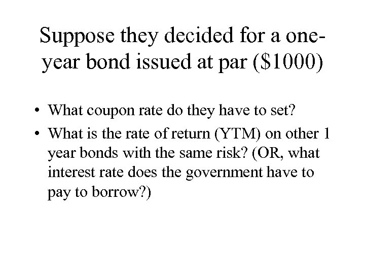 Suppose they decided for a oneyear bond issued at par ($1000) • What coupon