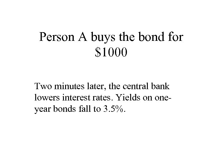 Person A buys the bond for $1000 Two minutes later, the central bank lowers