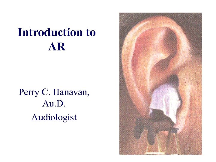Introduction to AR Perry C. Hanavan, Au. D. Audiologist 