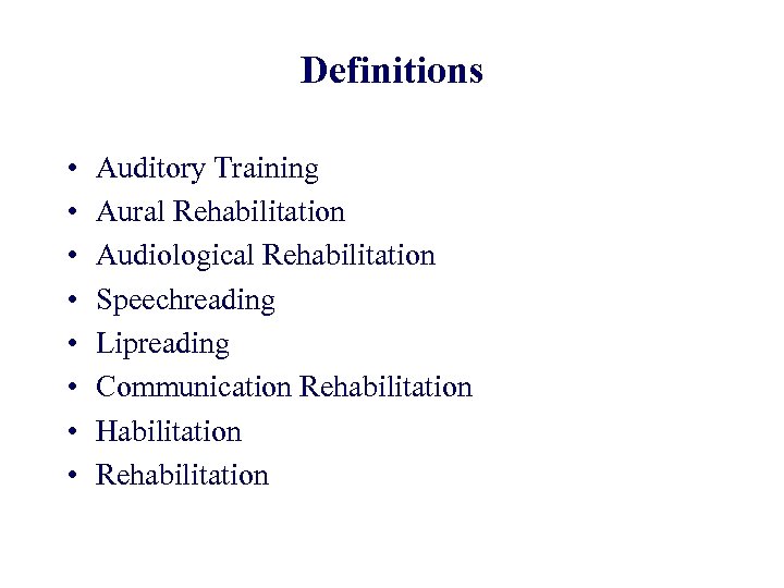 Definitions • • Auditory Training Aural Rehabilitation Audiological Rehabilitation Speechreading Lipreading Communication Rehabilitation Habilitation