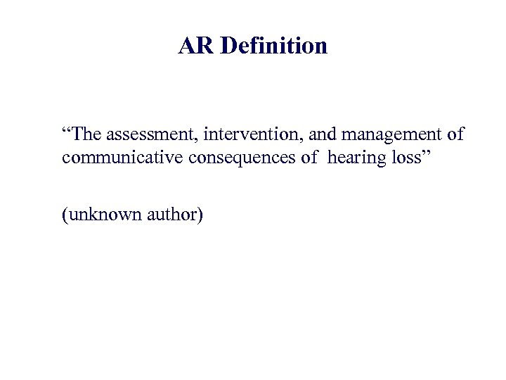 AR Definition “The assessment, intervention, and management of communicative consequences of hearing loss” (unknown