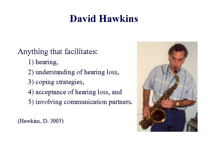 David Hawkins Anything that facilitates: 1) hearing, 2) understanding of hearing loss, 3) coping