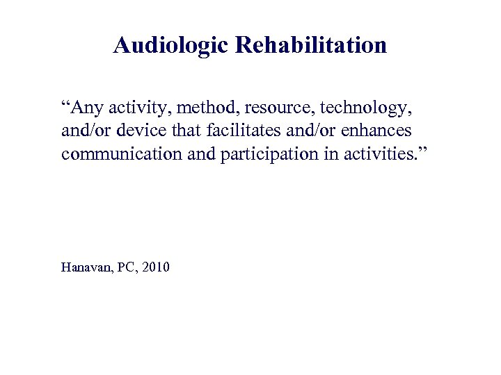 Audiologic Rehabilitation “Any activity, method, resource, technology, and/or device that facilitates and/or enhances communication