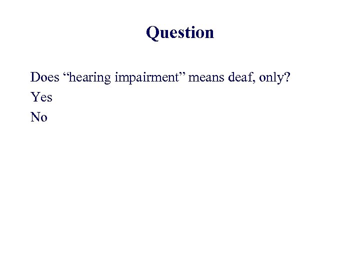Question Does “hearing impairment” means deaf, only? Yes No 