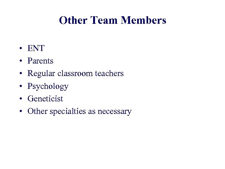 Other Team Members • • • ENT Parents Regular classroom teachers Psychology Geneticist Other