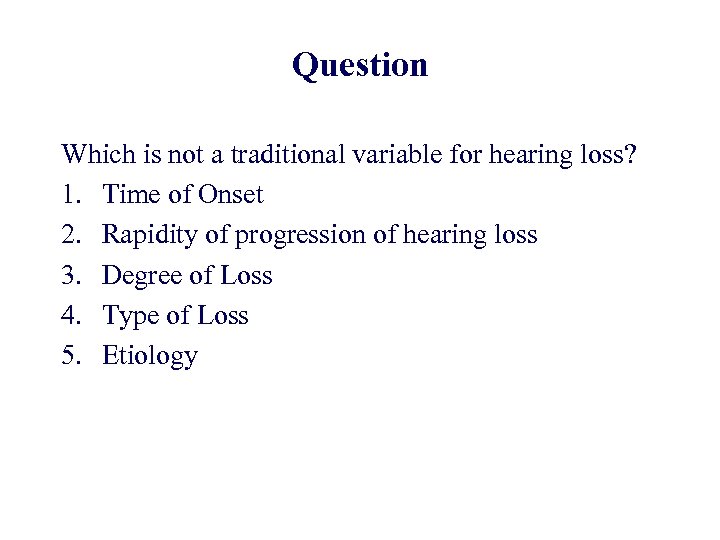 Question Which is not a traditional variable for hearing loss? 1. Time of Onset