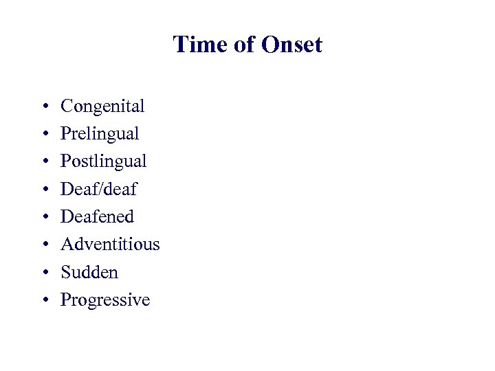 Time of Onset • • Congenital Prelingual Postlingual Deaf/deaf Deafened Adventitious Sudden Progressive 