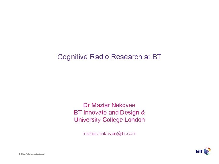 Cognitive Radio Research at BT Dr Maziar Nekovee BT Innovate and Design & University