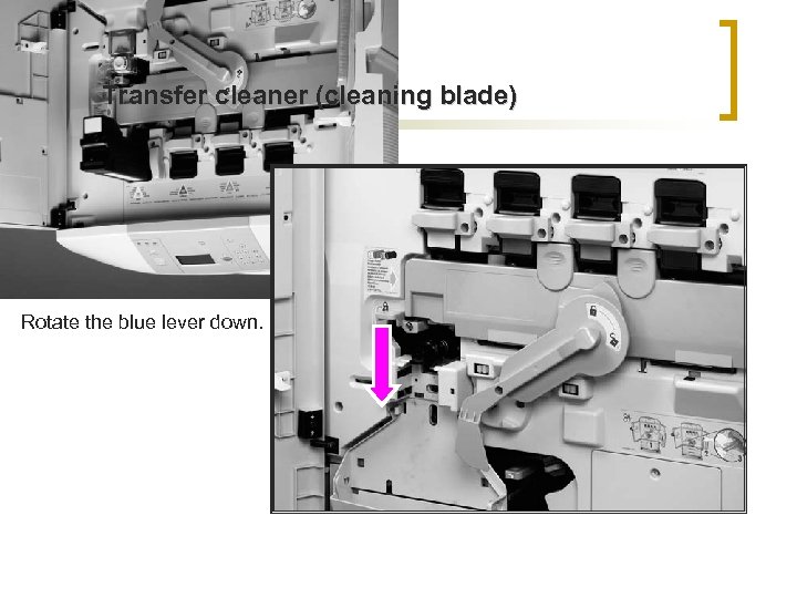 Transfer cleaner (cleaning blade) Rotate the blue lever down. 