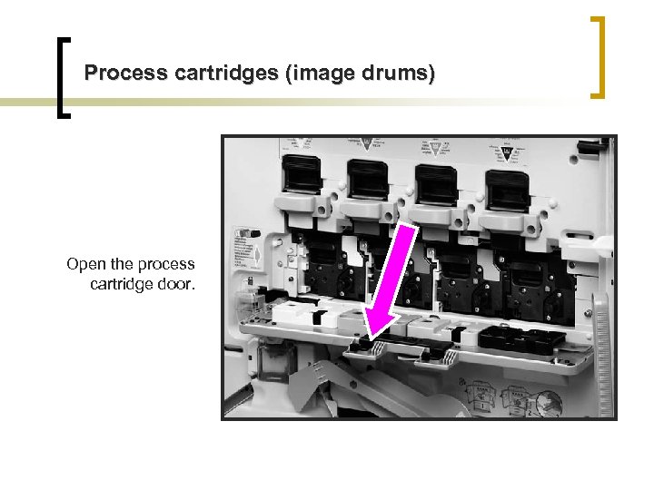 Process cartridges (image drums) Open the process cartridge door. 