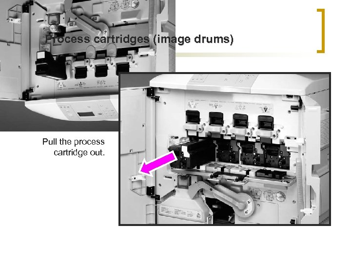 Process cartridges (image drums) Pull the process cartridge out. 