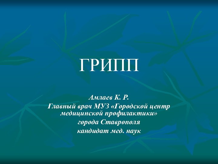ГРИПП Амлаев К. Р. Главный врач МУЗ «Городской центр медицинской профилактики» города Ставрополя кандидат