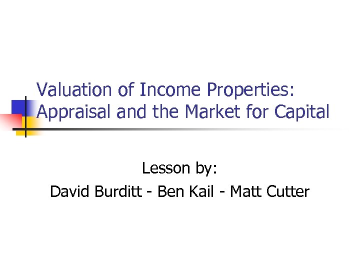 Valuation of Income Properties: Appraisal and the Market for Capital Lesson by: David Burditt