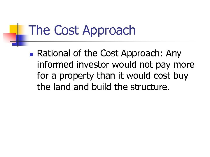 The Cost Approach n Rational of the Cost Approach: Any informed investor would not