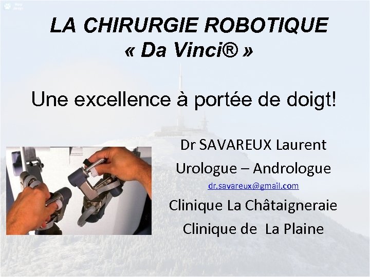 LA CHIRURGIE ROBOTIQUE « Da Vinci® » Une excellence à portée de doigt! Dr
