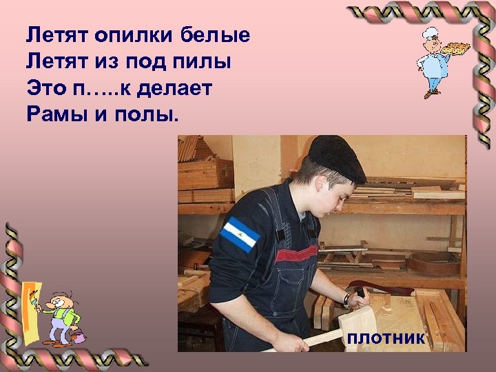 Летят опилки белые Летят из под пилы Это п…. . к делает Рамы и