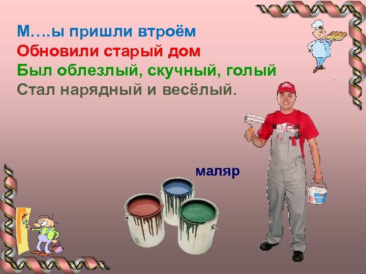 М…. ы пришли втроём Обновили старый дом Был облезлый, скучный, голый Стал нарядный и