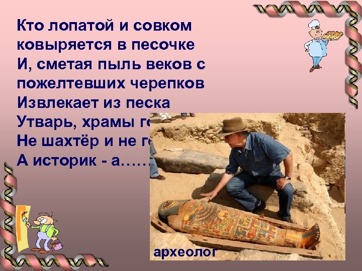 Кто лопатой и совком ковыряется в песочке И, сметая пыль веков с пожелтевших черепков